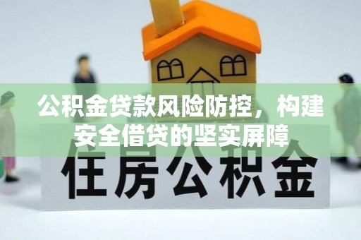饶平公积金贷款风险防控，构建安全借贷的坚实屏障