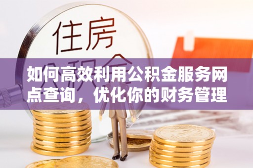 饶平如何高效利用公积金服务网点查询，优化你的财务管理