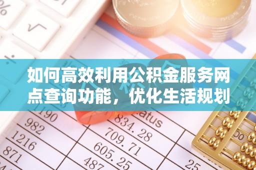 饶平如何高效利用公积金服务网点查询功能，优化生活规划