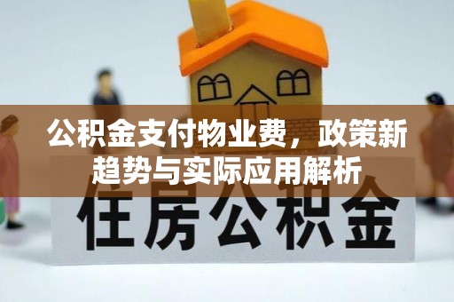 饶平公积金支付物业费，政策新趋势与实际应用解析