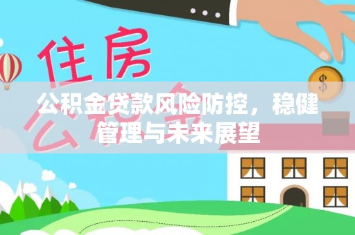 饶平公积金贷款风险防控，稳健管理与未来展望