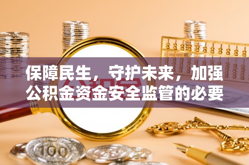 饶平保障民生，守护未来，加强公积金资金安全监管的必要性与实践