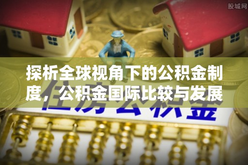 饶平探析全球视角下的公积金制度，公积金国际比较与发展趋势