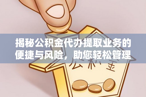 饶平揭秘公积金代办提取业务的便捷与风险，助您轻松管理财务