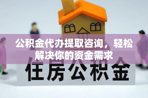 饶平公积金代办提取咨询，轻松解决你的资金需求