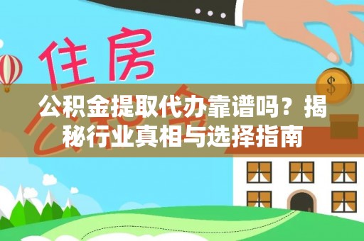 饶平公积金提取代办靠谱吗？揭秘行业真相与选择指南