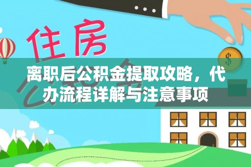 饶平离职后公积金提取攻略，代办流程详解与注意事项