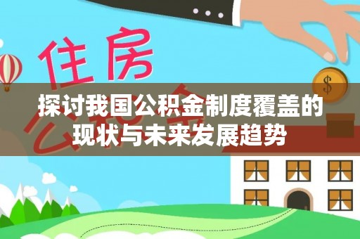 饶平探讨我国公积金制度覆盖的现状与未来发展趋势