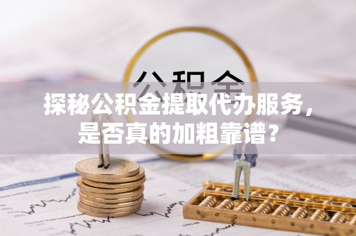 饶平探秘公积金提取代办服务，是否真的加粗靠谱？
