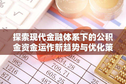 饶平探索现代金融体系下的公积金资金运作新趋势与优化策略