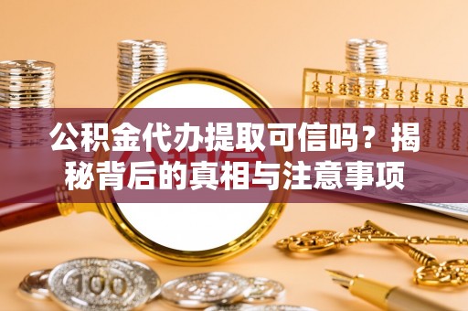 饶平公积金代办提取可信吗？揭秘背后的真相与注意事项
