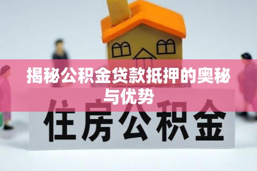 饶平揭秘公积金贷款抵押的奥秘与优势