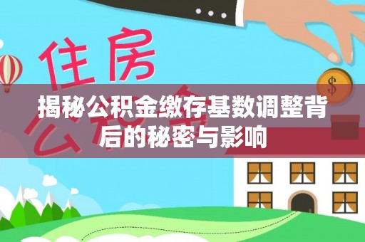 饶平揭秘公积金缴存基数调整背后的秘密与影响