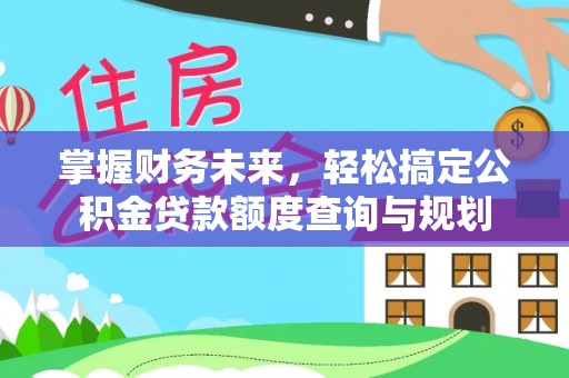 饶平掌握财务未来，轻松搞定公积金贷款额度查询与规划