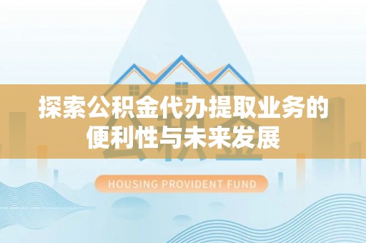 饶平探索公积金代办提取业务的便利性与未来发展