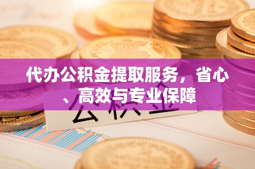 饶平代办公积金提取服务，省心、高效与专业保障