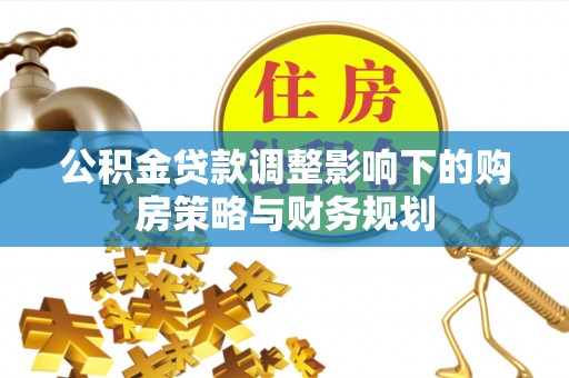 饶平公积金贷款调整影响下的购房策略与财务规划
