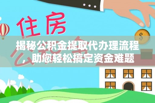 饶平揭秘公积金提取代办理流程，助您轻松搞定资金难题