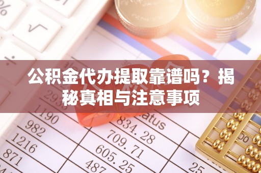 饶平公积金代办提取靠谱吗？揭秘真相与注意事项