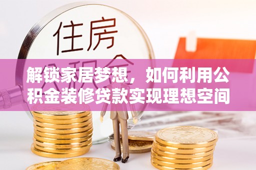 饶平解锁家居梦想，如何利用公积金装修贷款实现理想空间
