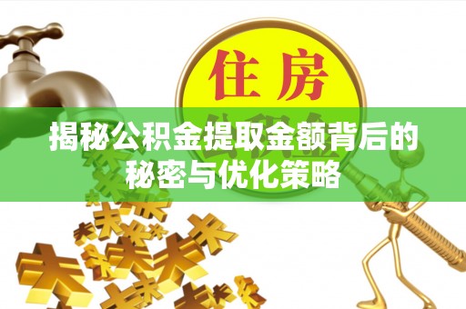饶平揭秘公积金提取金额背后的秘密与优化策略