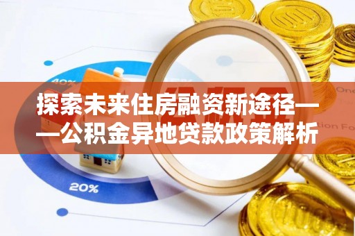 饶平探索未来住房融资新途径——公积金异地贷款政策解析与实践