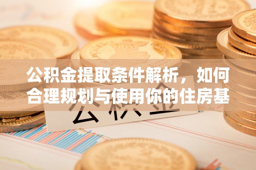 饶平公积金提取条件解析，如何合理规划与使用你的住房基金