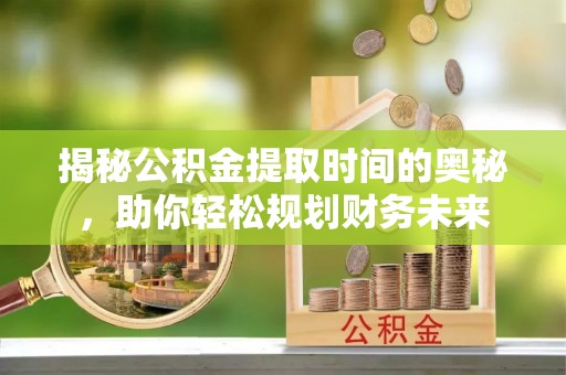 饶平揭秘公积金提取时间的奥秘，助你轻松规划财务未来