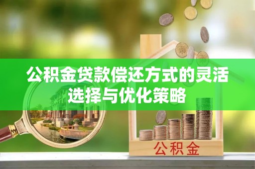 饶平公积金贷款偿还方式的灵活选择与优化策略