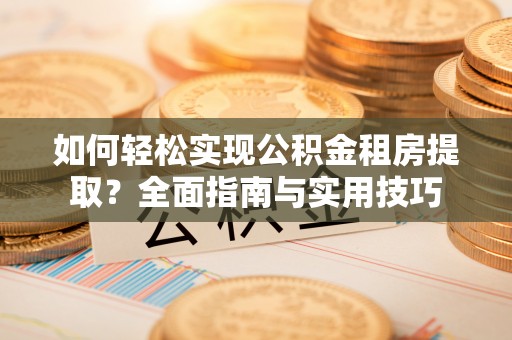 饶平如何轻松实现公积金租房提取？全面指南与实用技巧