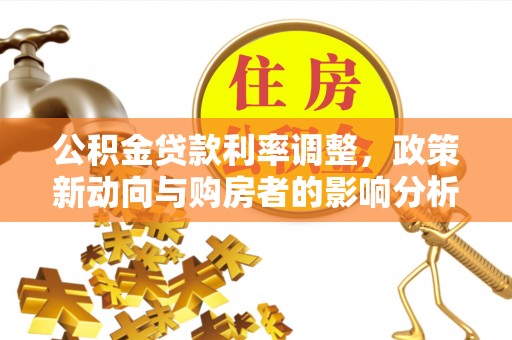 饶平公积金贷款利率调整，政策新动向与购房者的影响分析
