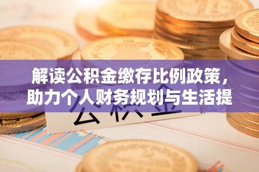 饶平解读公积金缴存比例政策，助力个人财务规划与生活提升