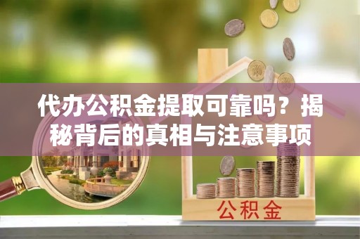 饶平代办公积金提取可靠吗？揭秘背后的真相与注意事项