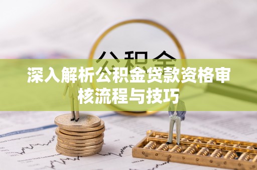 饶平深入解析公积金贷款资格审核流程与技巧