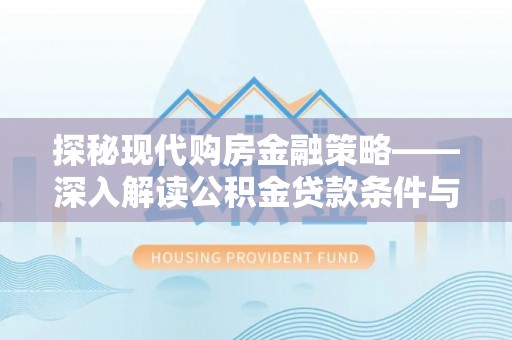 饶平探秘现代购房金融策略——深入解读公积金贷款条件与优势