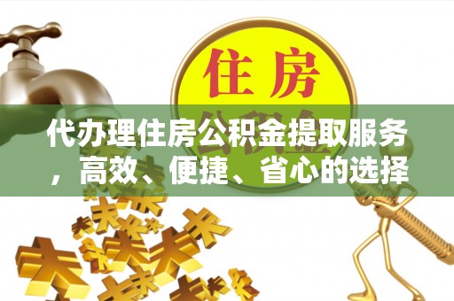 饶平代办理住房公积金提取服务，高效、便捷、省心的选择