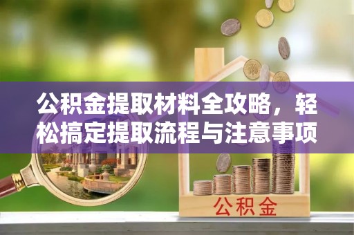 饶平公积金提取材料全攻略，轻松搞定提取流程与注意事项