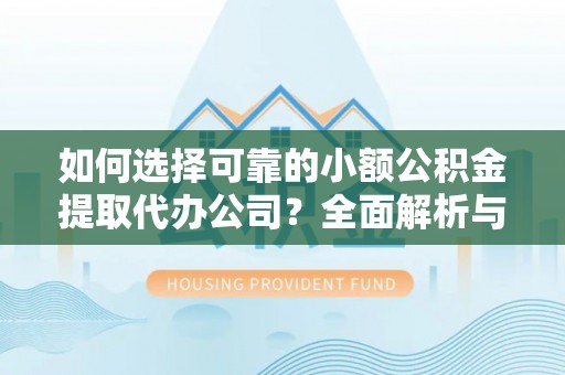 饶平如何选择可靠的小额公积金提取代办公司？全面解析与实用指南