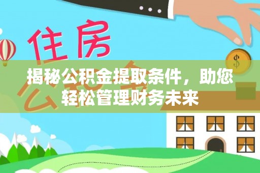 饶平揭秘公积金提取条件，助您轻松管理财务未来