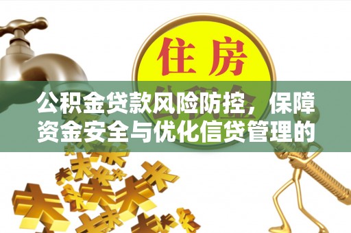 饶平公积金贷款风险防控，保障资金安全与优化信贷管理的关键策略