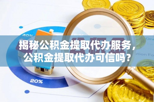 饶平揭秘公积金提取代办服务，公积金提取代办可信吗？