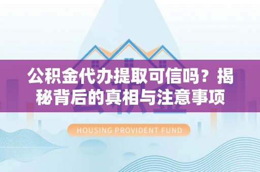 饶平公积金代办提取可信吗？揭秘背后的真相与注意事项