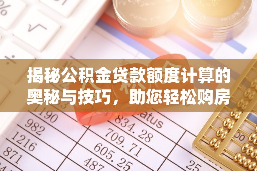 饶平揭秘公积金贷款额度计算的奥秘与技巧，助您轻松购房