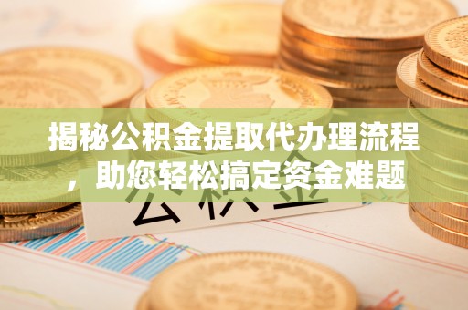 饶平揭秘公积金提取代办理流程，助您轻松搞定资金难题