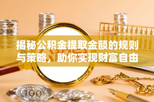 饶平揭秘公积金提取金额的规则与策略，助你实现财富自由