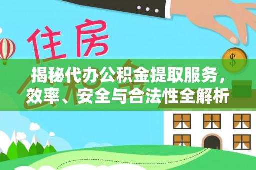 饶平揭秘代办公积金提取服务，效率、安全与合法性全解析