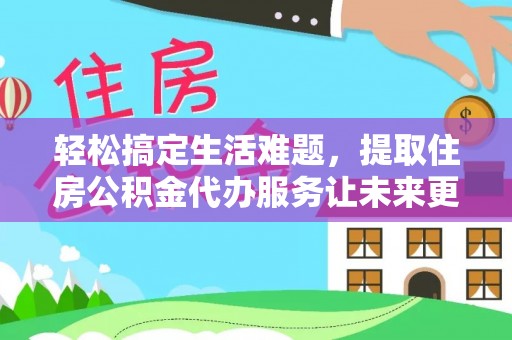 饶平轻松搞定生活难题，提取住房公积金代办服务让未来更安心