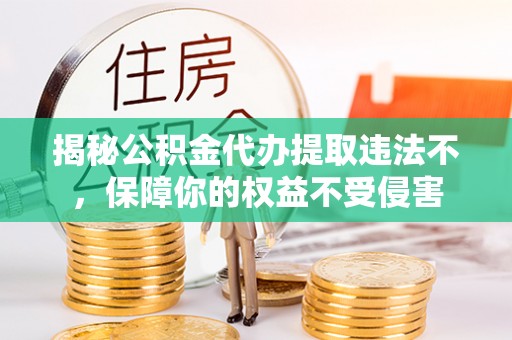 饶平揭秘公积金代办提取违法不，保障你的权益不受侵害
