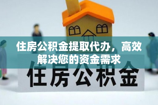饶平住房公积金提取代办，高效解决您的资金需求