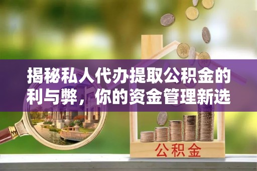 饶平揭秘私人代办提取公积金的利与弊，你的资金管理新选择